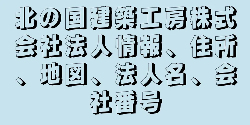 北の国建築工房株式会社法人情報、住所、地図、法人名、会社番号