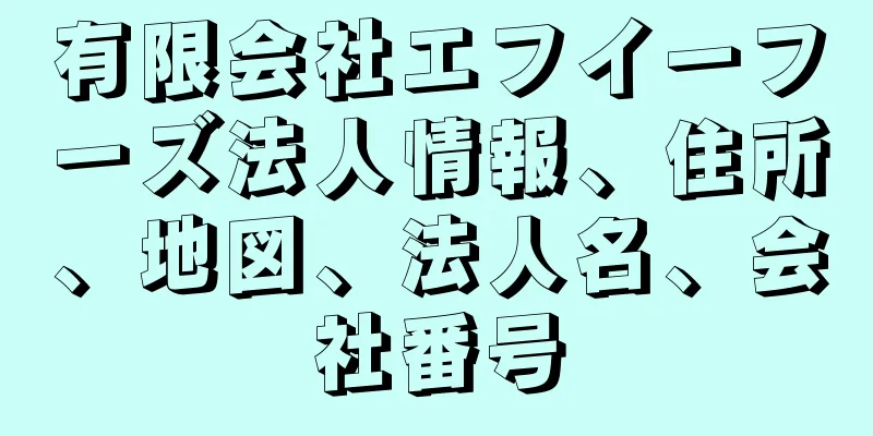 有限会社エフイーフーズ法人情報、住所、地図、法人名、会社番号