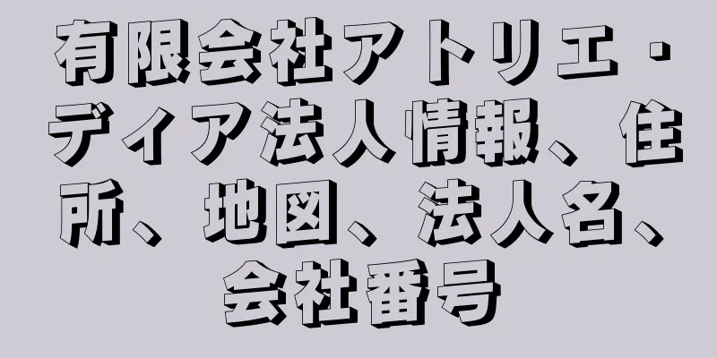 有限会社アトリエ・ディア法人情報、住所、地図、法人名、会社番号