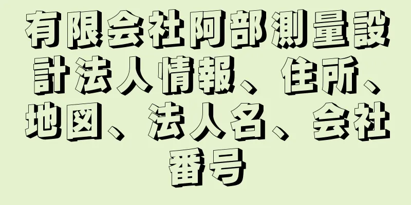 有限会社阿部測量設計法人情報、住所、地図、法人名、会社番号