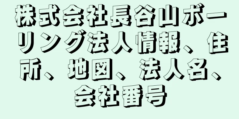 株式会社長谷山ボーリング法人情報、住所、地図、法人名、会社番号