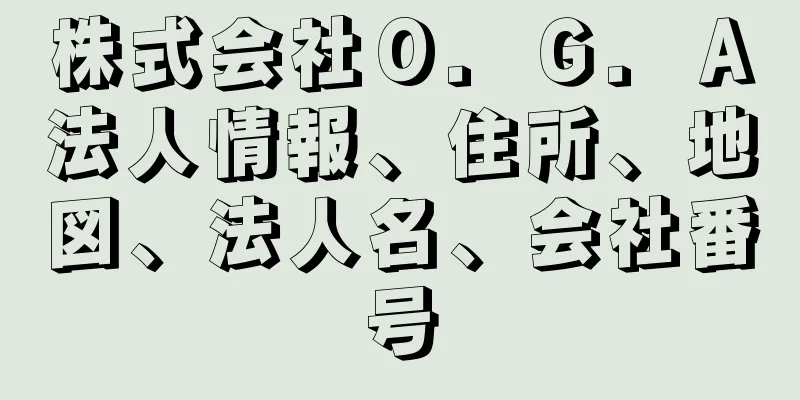 株式会社Ｏ．Ｇ．Ａ法人情報、住所、地図、法人名、会社番号