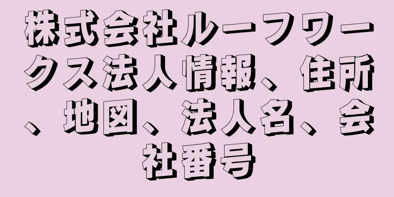 株式会社ルーフワークス法人情報、住所、地図、法人名、会社番号