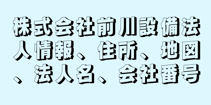 株式会社前川設備法人情報、住所、地図、法人名、会社番号