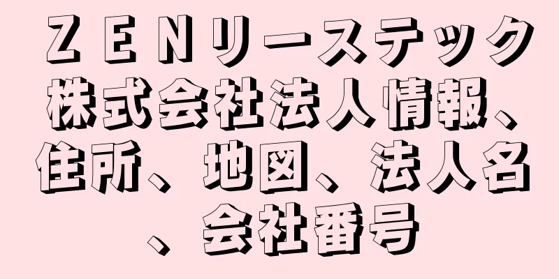 ＺＥＮリーステック株式会社法人情報、住所、地図、法人名、会社番号