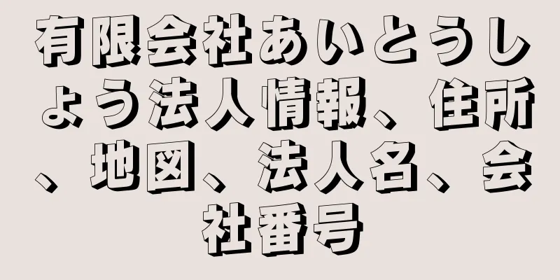 有限会社あいとうしょう法人情報、住所、地図、法人名、会社番号