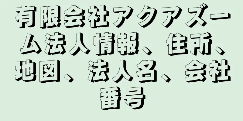 有限会社アクアズーム法人情報、住所、地図、法人名、会社番号