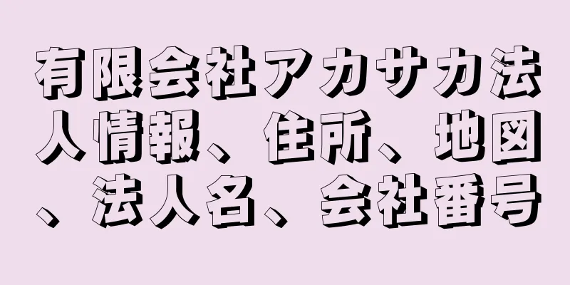 有限会社アカサカ法人情報、住所、地図、法人名、会社番号