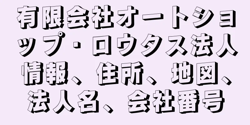 有限会社オートショップ・ロウタス法人情報、住所、地図、法人名、会社番号