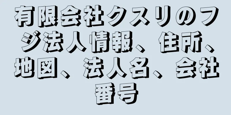 有限会社クスリのフジ法人情報、住所、地図、法人名、会社番号