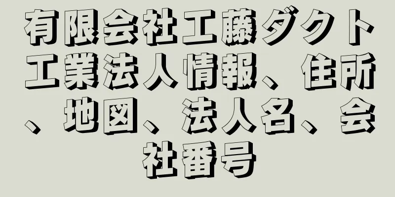 有限会社工藤ダクト工業法人情報、住所、地図、法人名、会社番号