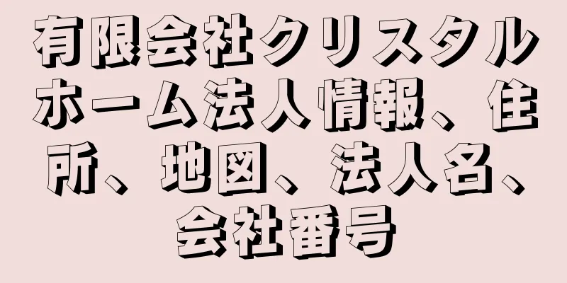 有限会社クリスタルホーム法人情報、住所、地図、法人名、会社番号