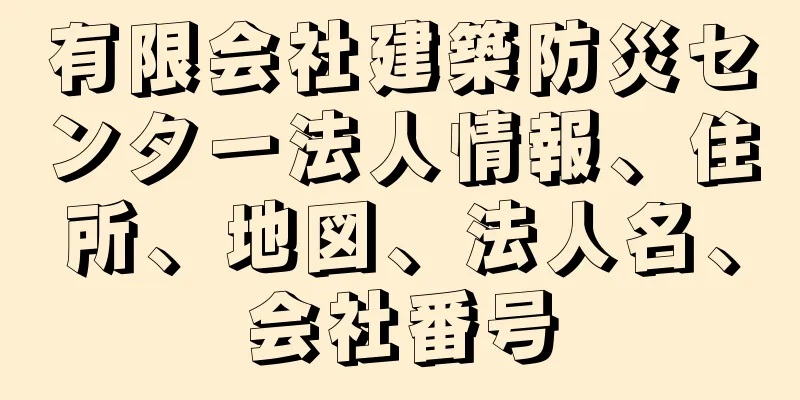 有限会社建築防災センター法人情報、住所、地図、法人名、会社番号