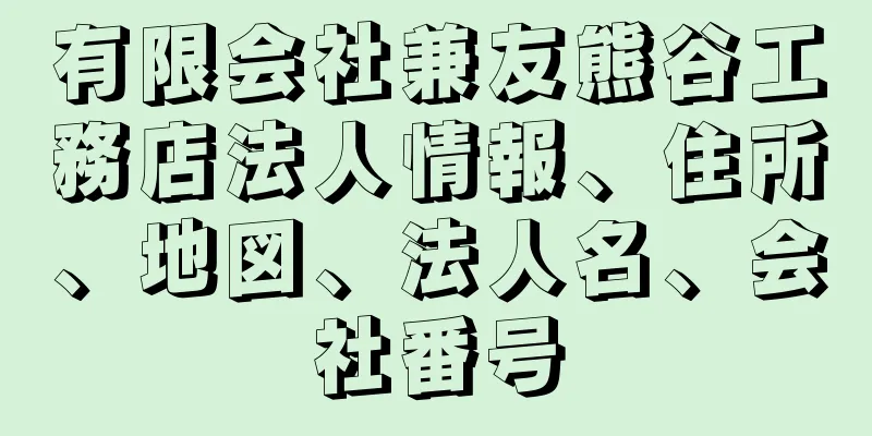 有限会社兼友熊谷工務店法人情報、住所、地図、法人名、会社番号