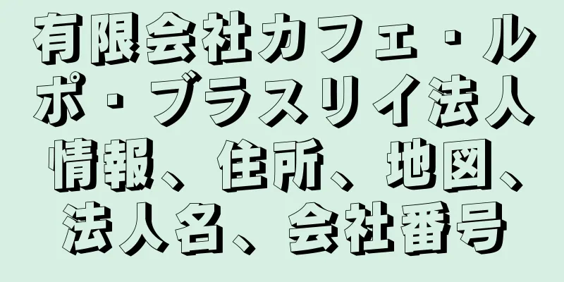 有限会社カフェ・ルポ・ブラスリイ法人情報、住所、地図、法人名、会社番号