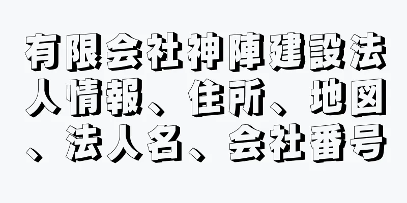 有限会社神陣建設法人情報、住所、地図、法人名、会社番号