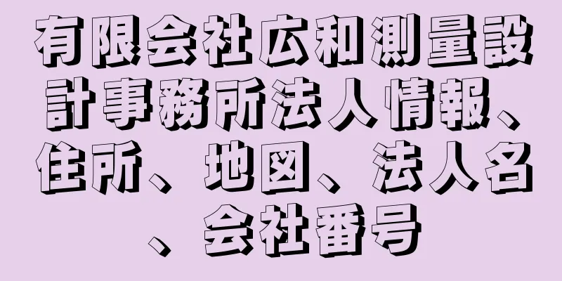 有限会社広和測量設計事務所法人情報、住所、地図、法人名、会社番号