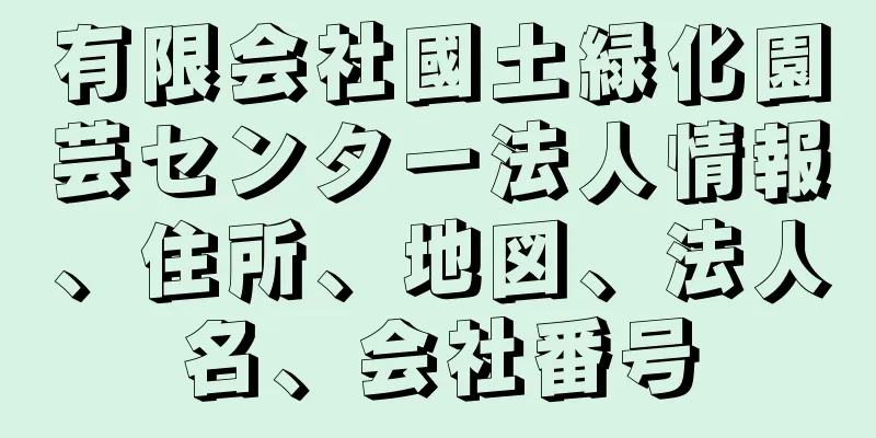 有限会社國土緑化園芸センター法人情報、住所、地図、法人名、会社番号