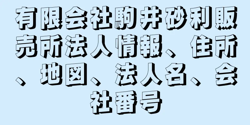 有限会社駒井砂利販売所法人情報、住所、地図、法人名、会社番号