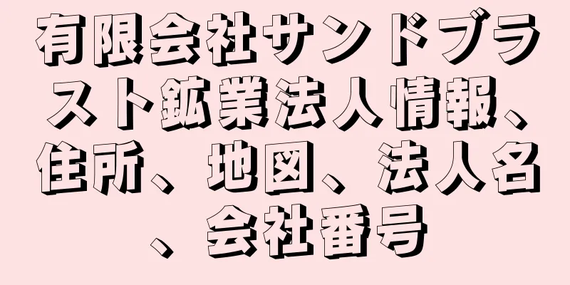 有限会社サンドブラスト鉱業法人情報、住所、地図、法人名、会社番号