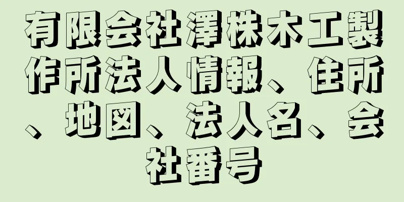 有限会社澤株木工製作所法人情報、住所、地図、法人名、会社番号