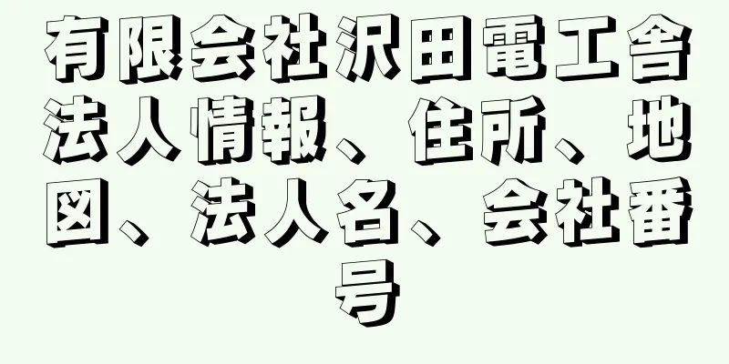 有限会社沢田電工舎法人情報、住所、地図、法人名、会社番号