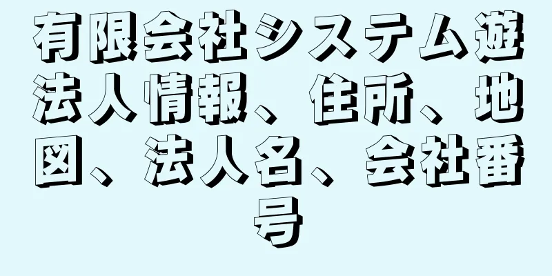 有限会社システム遊法人情報、住所、地図、法人名、会社番号