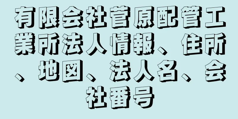 有限会社菅原配管工業所法人情報、住所、地図、法人名、会社番号