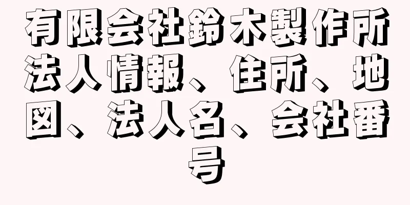 有限会社鈴木製作所法人情報、住所、地図、法人名、会社番号