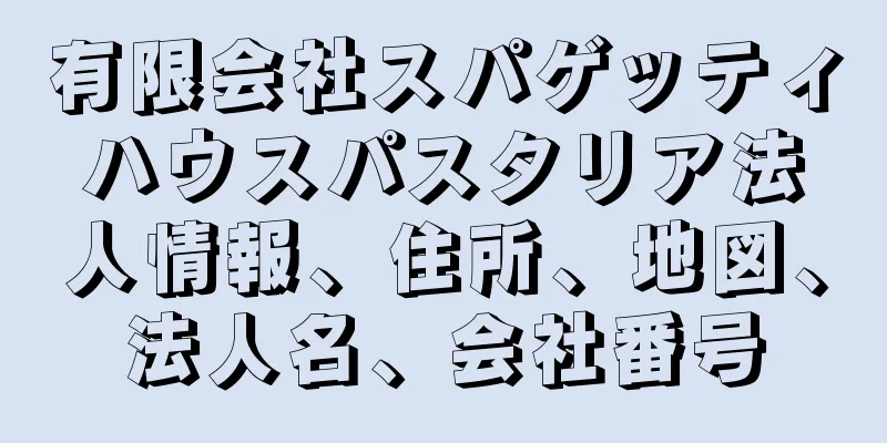 有限会社スパゲッティハウスパスタリア法人情報、住所、地図、法人名、会社番号