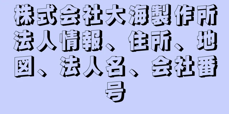 株式会社大海製作所法人情報、住所、地図、法人名、会社番号