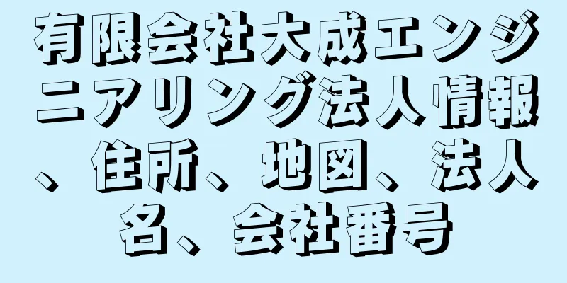 有限会社大成エンジニアリング法人情報、住所、地図、法人名、会社番号