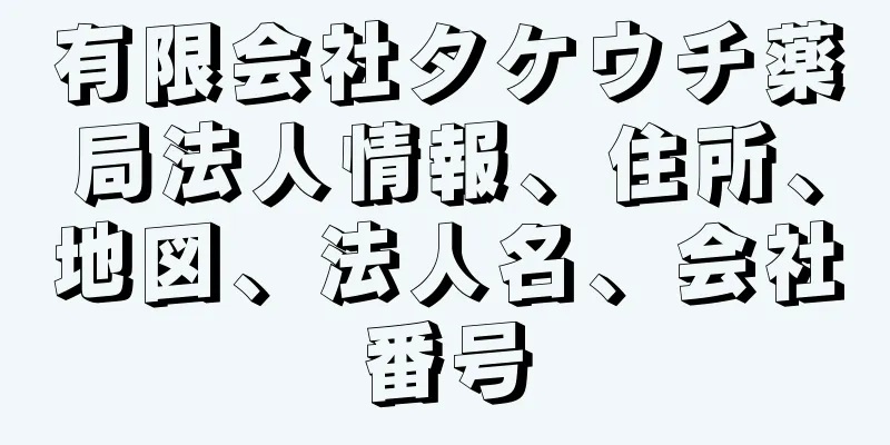 有限会社タケウチ薬局法人情報、住所、地図、法人名、会社番号