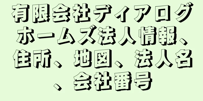 有限会社ディアログホームズ法人情報、住所、地図、法人名、会社番号