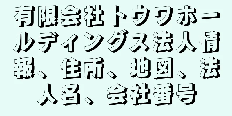 有限会社トウワホールディングス法人情報、住所、地図、法人名、会社番号