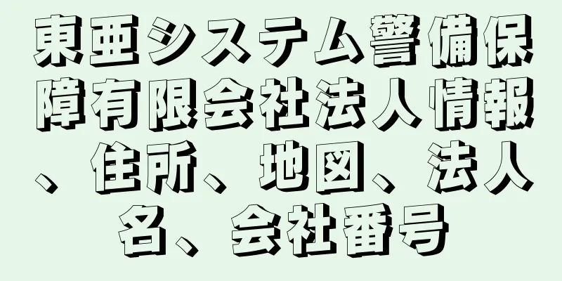 東亜システム警備保障有限会社法人情報、住所、地図、法人名、会社番号