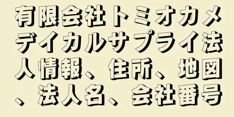 有限会社トミオカメデイカルサプライ法人情報、住所、地図、法人名、会社番号