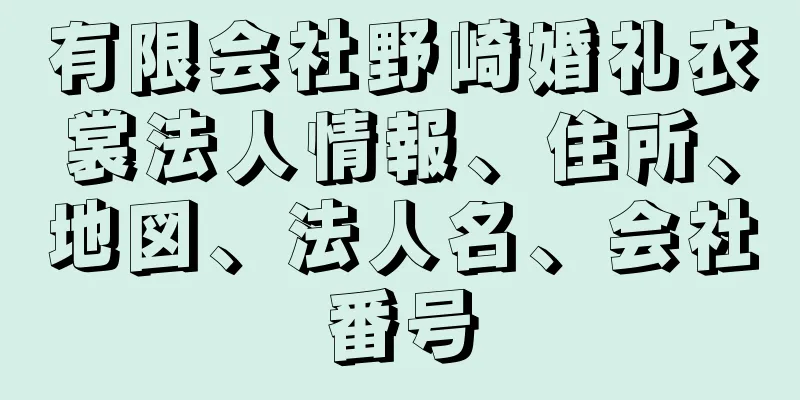 有限会社野崎婚礼衣裳法人情報、住所、地図、法人名、会社番号