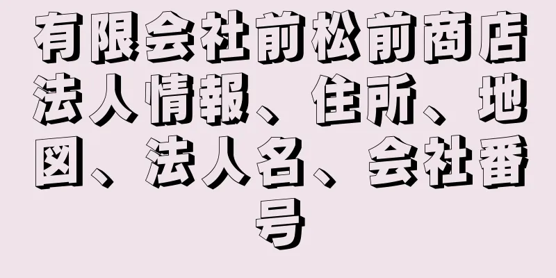 有限会社前松前商店法人情報、住所、地図、法人名、会社番号