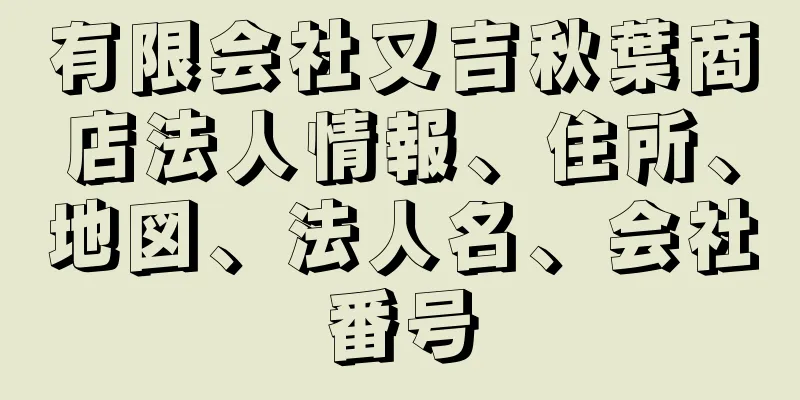 有限会社又吉秋葉商店法人情報、住所、地図、法人名、会社番号