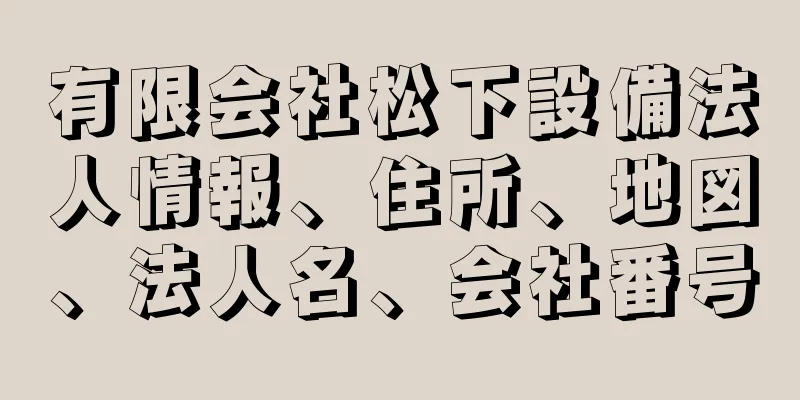 有限会社松下設備法人情報、住所、地図、法人名、会社番号