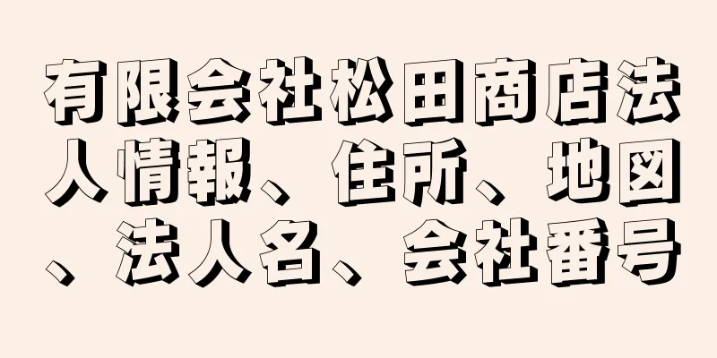 有限会社松田商店法人情報、住所、地図、法人名、会社番号