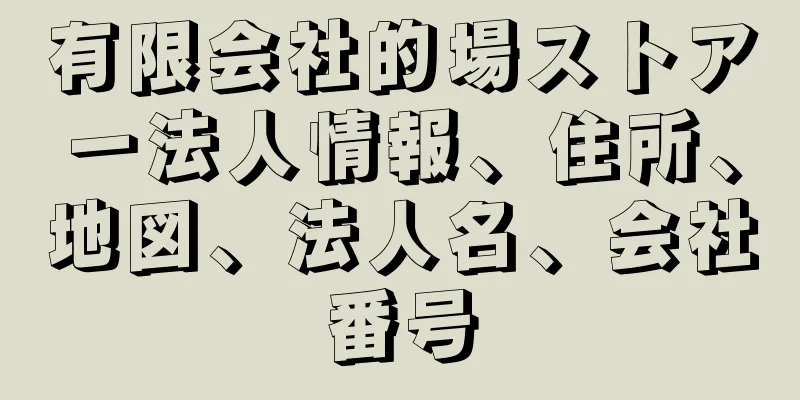 有限会社的場ストアー法人情報、住所、地図、法人名、会社番号