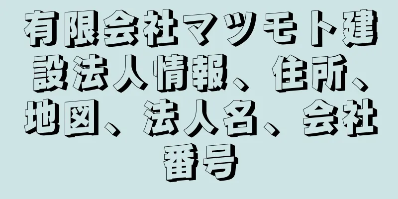 有限会社マツモト建設法人情報、住所、地図、法人名、会社番号