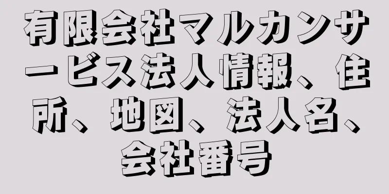 有限会社マルカンサービス法人情報、住所、地図、法人名、会社番号