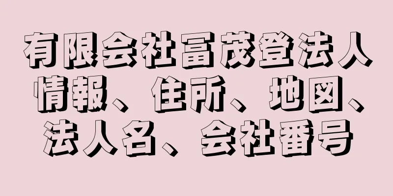 有限会社冨茂登法人情報、住所、地図、法人名、会社番号