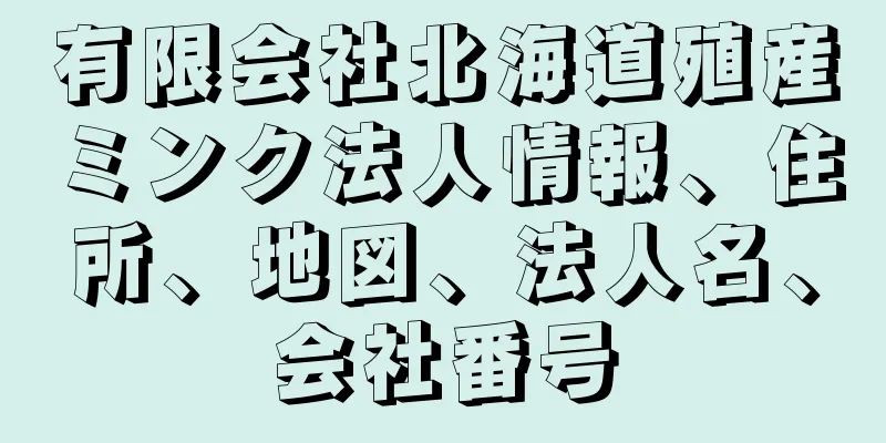 有限会社北海道殖産ミンク法人情報、住所、地図、法人名、会社番号