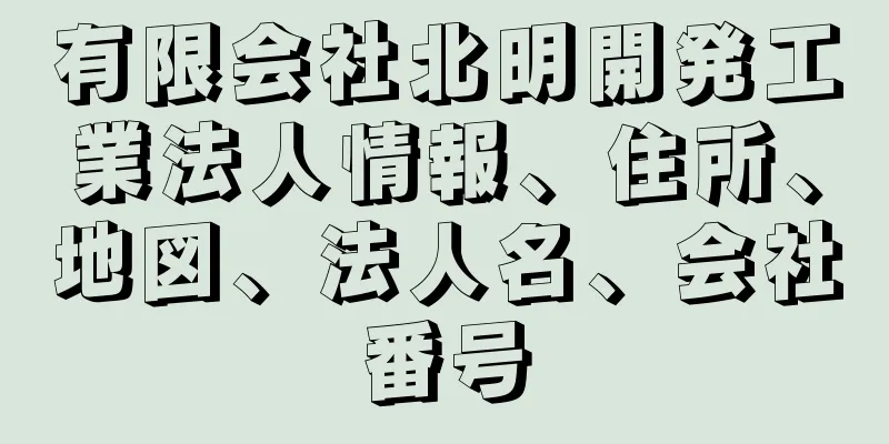 有限会社北明開発工業法人情報、住所、地図、法人名、会社番号