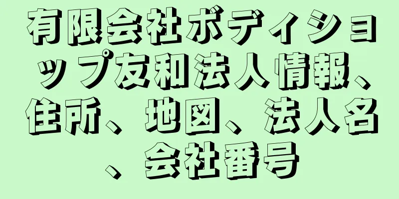 有限会社ボディショップ友和法人情報、住所、地図、法人名、会社番号