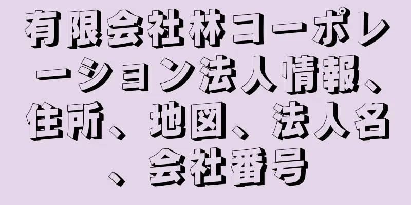 有限会社林コーポレーション法人情報、住所、地図、法人名、会社番号